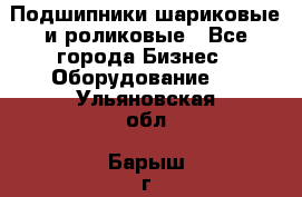 Подшипники шариковые и роликовые - Все города Бизнес » Оборудование   . Ульяновская обл.,Барыш г.